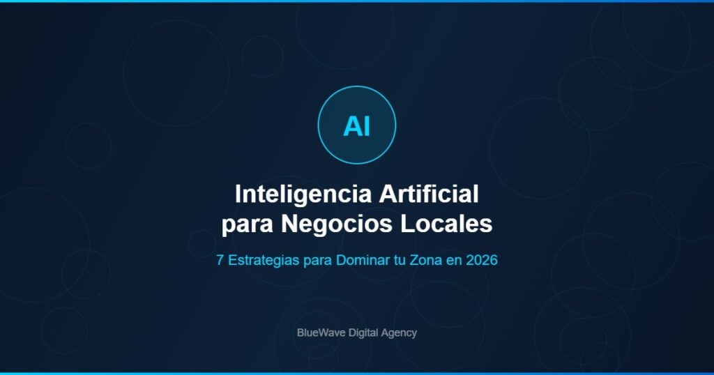 Inteligencia Artificial para Negocios Locales: 7 estrategias para dominar tu zona en 2026
